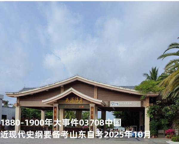  1880-1900年大事件03708 中国近现代史纲要  备考山东自考 2025年10月