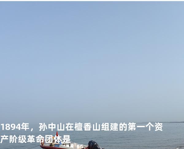 1894年，孙中山在檀香山组建的第一个资产阶级革命团体是
