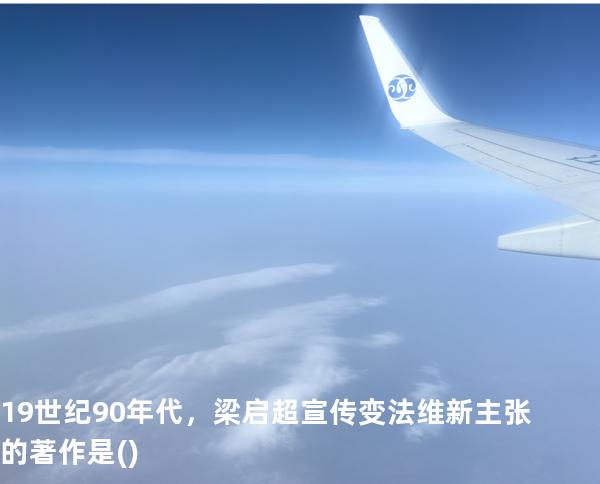 19世纪90年代，梁启超宣传变法维新主张的著作是()