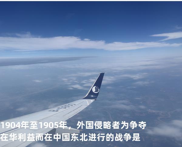 1904年至1905年，外国侵略者为争夺在华利益而在中国东北进行的战争是