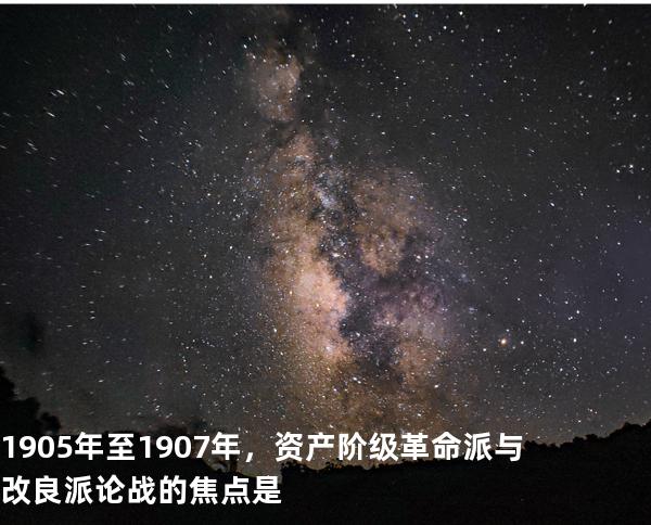 1905年至1907年，资产阶级革命派与改良派论战的焦点是