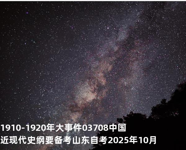 1910-1920 年大事件03708 中国近现代史纲要  备考山东自考 2025年10月