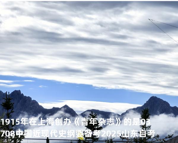 1915 年在上海创办《青年杂志》的是 03708中国近现代史纲要 备考2025山东自考