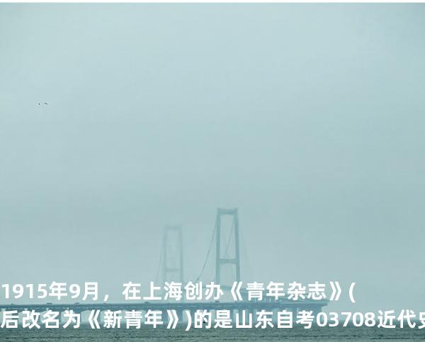 1915年9月，在上海创办《青年杂志》(后改名为《新青年》)的是 山东自考03708近代史 202510月备考中