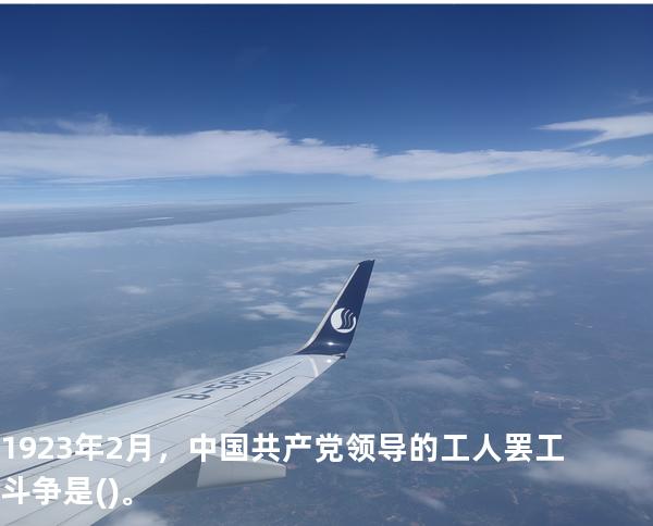  1923年2月，中国共产党领导的工人罢工斗争是()。