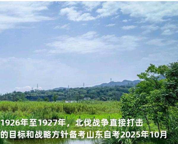 1926年至1927年，北伐战争直接打击的目标和战略方针 备考山东自考 2025年10月