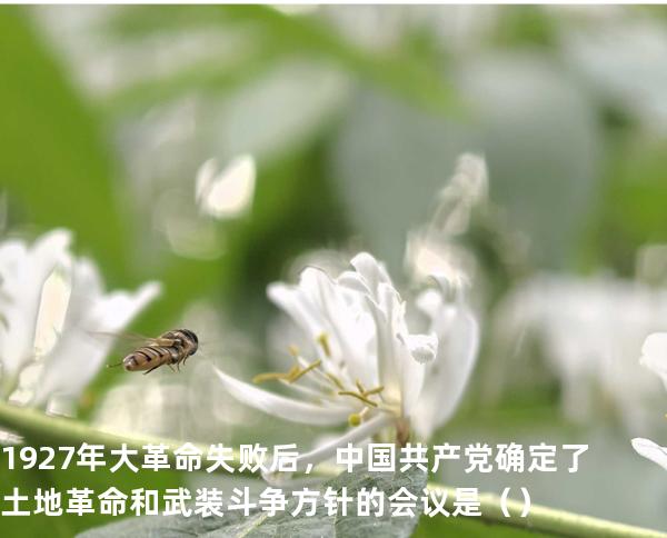1927 年大革命失败后，中国共产党确定了土地革命和武装斗争方针的会议是（  ） 