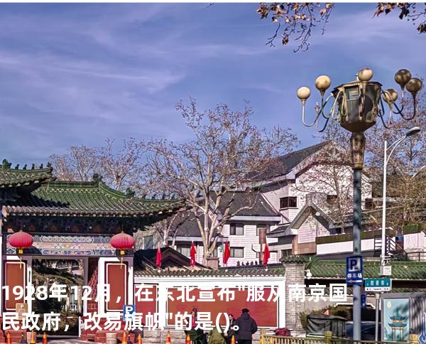 1928年12月，在东北宣布"服从南京国民政府，改易旗帜"的是 ( )。