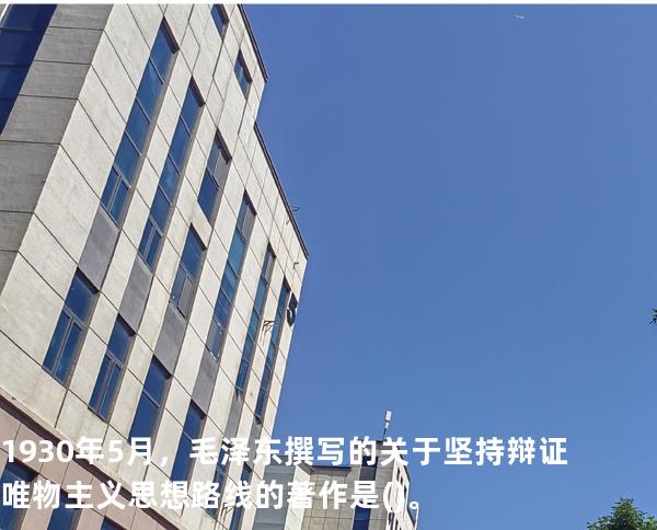 1930年5月，毛泽东撰写的关于坚持辩证唯物主义思想路线的著作是()。