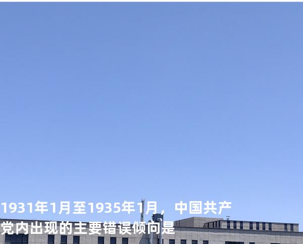 1931 年 1 月至 1935 年 1 月，中国共产党内出现的主要错误倾向是