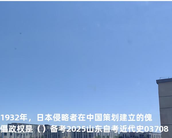 1932年，日本侵略者在中国策划建立的傀儡政权是（  ）备考2025山东自考 近代史 03708