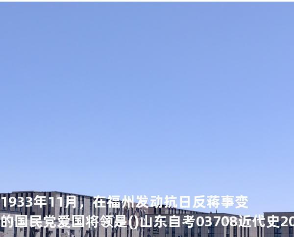  1933年11月，在福州发动抗日反蒋事变的国民党爱国将领是().山东自考03708近代史 202510月备考中