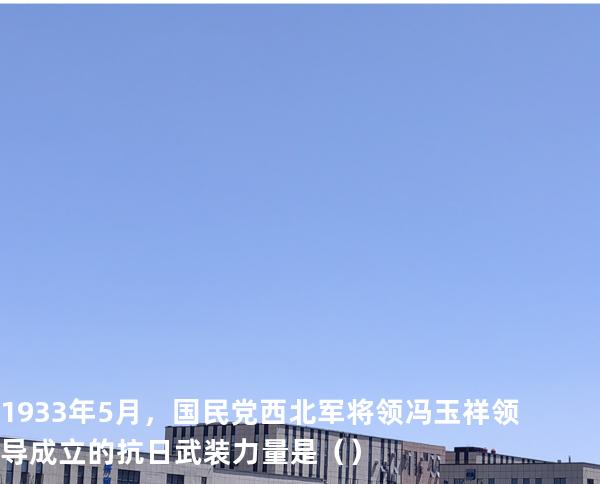 1933年5月，国民党西北军将领冯玉祥领导成立的抗日武装力量是（  ）