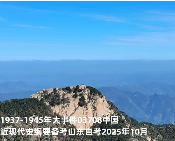 1937-1945年大事件03708 中国近现代史纲要  备考山东自考 2025年10月