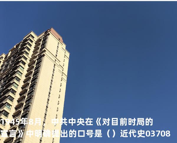 1945 年 8 月，中共中央在《对目前时局的宣言》中明确提出的口号是（  ）近代史 03708