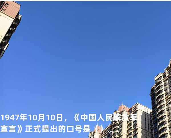 1947 年 10 月 10 日，《中国人民解放军宣言》正式提出的口号是（ ）。