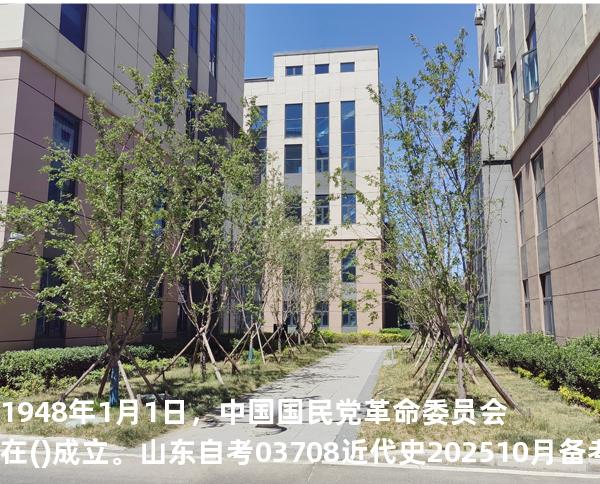 1948年1月1日，中国国民党革命委员会在()成立。山东自考03708近代史 202510月备考中