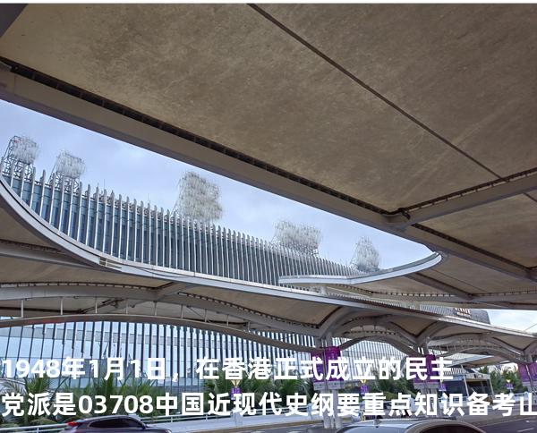 1948年1月1日，在香港正式成立的民主党派是03708 中国近现代史纲要重点知识   备考山东自考 2025年10月