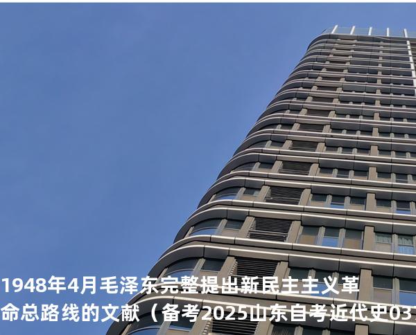 1948 年 4 月毛泽东完整提出新民主主义革命总路线的文献（  备考2025山东自考 近代史 03708