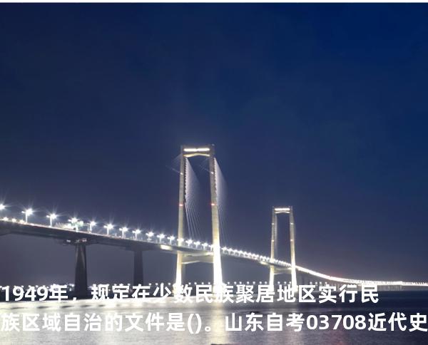 1949年，规定在少数民族聚居地区实行民族区域自治的文件是()。山东自考03708近代史