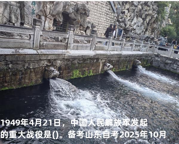 1949年4月21日，中国人民解放军发起的重大战役是()。备考山东自考2025年10月