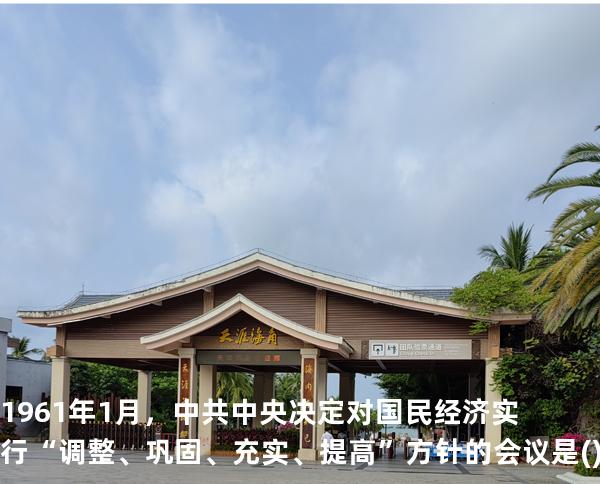 1961年1月，中共中央决定对国民经济实行“调整、巩固、充实、提高”方针的会议是( )
