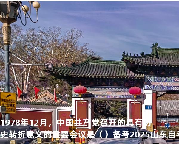 1978年12月，中国共产党召开的具有历史转折意义的重要会议是（  ）备考2025山东自考 近代史 03708