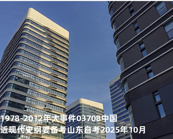 1978-2012 年大事件03708 中国近现代史纲要  备考山东自考 2025年10月