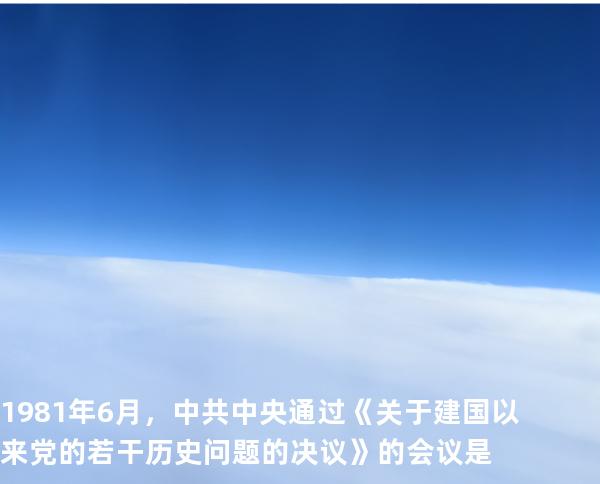 1981年6月，中共中央通过《关于建国以来党的若干历史问题的决议》的会议是