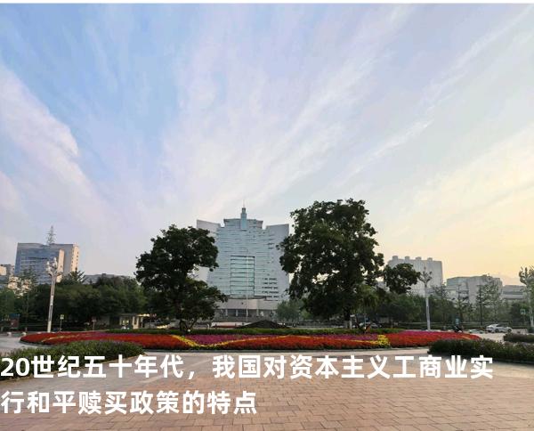 20 世纪五十年代，我国对资本主义工商业实行和平赎买政策的特点