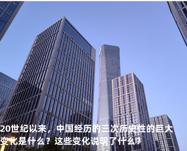20世纪以来，中国经历的三次历史性的巨大变化是什么？这些变化说明了什么？