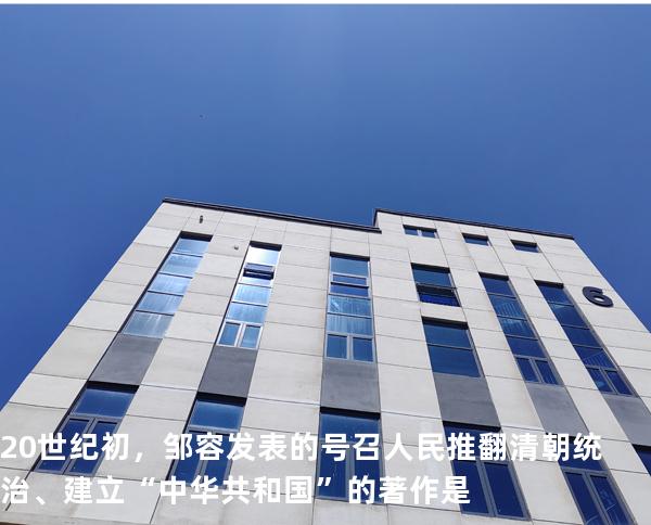 20 世纪初，邹容发表的号召人民推翻清朝统治、建立“中华共和国”的著作是
