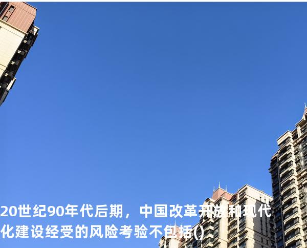 20世纪90年代后期，中国改革开放和现代化建设经受的风险考验不包括()