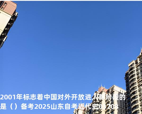 2001 年标志着中国对外开放进入新阶段的是（  ）备考2025山东自考 近代史 03708