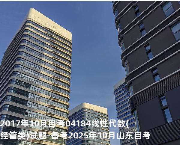 2017年10月自考 04184线性代数(经管类) 试题-备考2025年10月山东自考