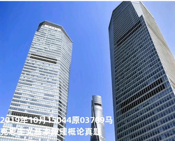 2019年10月15044原03709马克思主义基本原理概论真题
