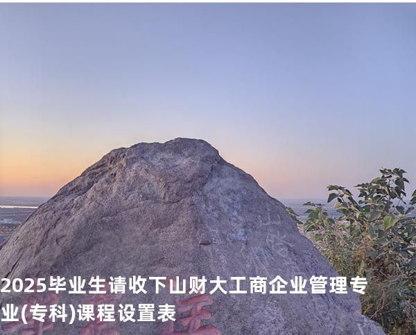 2025毕业生请收下山财大工商企业管理专业(专科)课程设置表