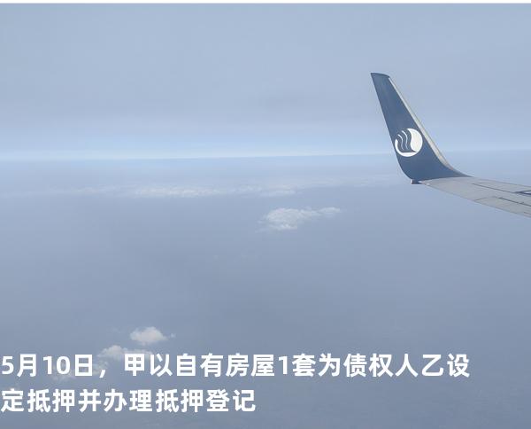  5 月 10 日，甲以自有房屋 1 套为债权人乙设定抵押并办理抵押登记