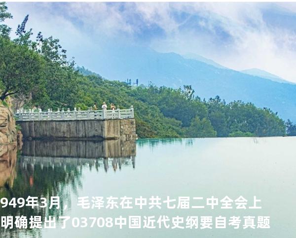 949 年 3 月，毛泽东在中共七届二中全会上明确提出了03708中国近代史纲要自考真题