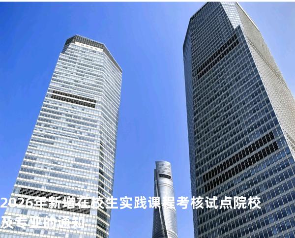 2026年新增在校生实践课程考核试点院校及专业的通知